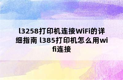 l3258打印机连接WiFi的详细指南 l385打印机怎么用wifi连接